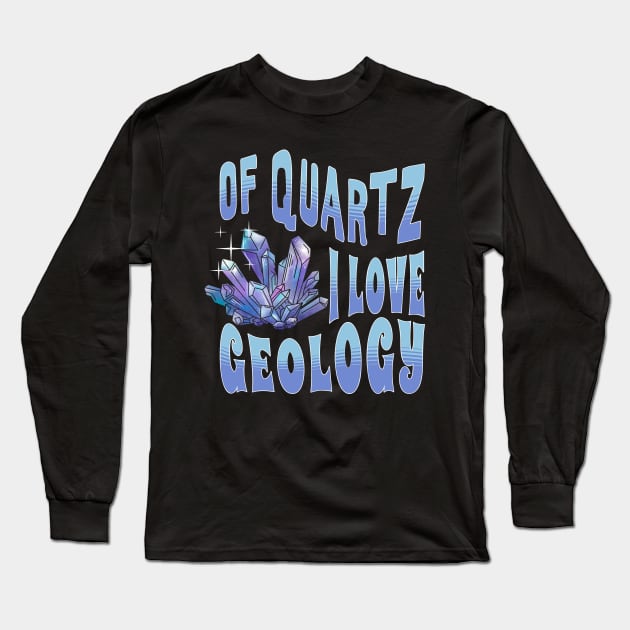 Of Quartz I Love Geology Long Sleeve T-Shirt by Teewyld